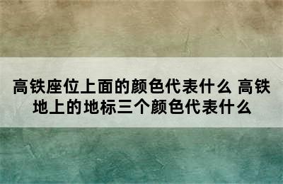 高铁座位上面的颜色代表什么 高铁地上的地标三个颜色代表什么